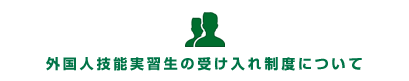 外国人技能実習生の受け入れについて